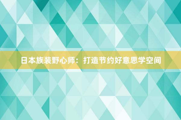 日本族装野心师：打造节约好意思学空间