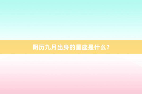 阴历九月出身的星座是什么？