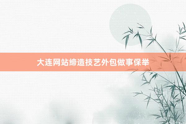 大连网站缔造技艺外包做事保举