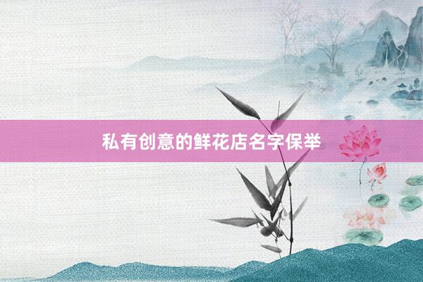 私有创意的鲜花店名字保举