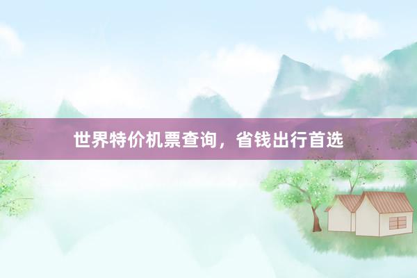 世界特价机票查询，省钱出行首选