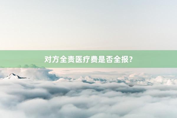 对方全责医疗费是否全报？