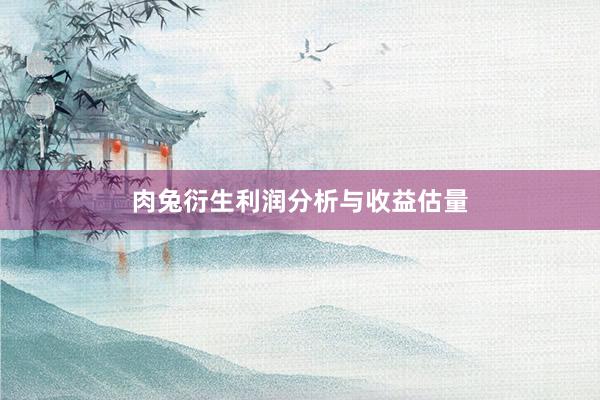 肉兔衍生利润分析与收益估量