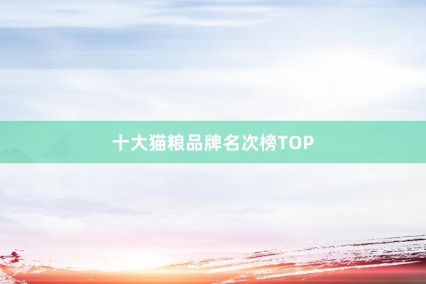 十大猫粮品牌名次榜TOP